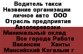 Водитель такси › Название организации ­ 100личное авто, ООО › Отрасль предприятия ­ Автоперевозки › Минимальный оклад ­ 90 000 - Все города Работа » Вакансии   . Ханты-Мансийский,Когалым г.